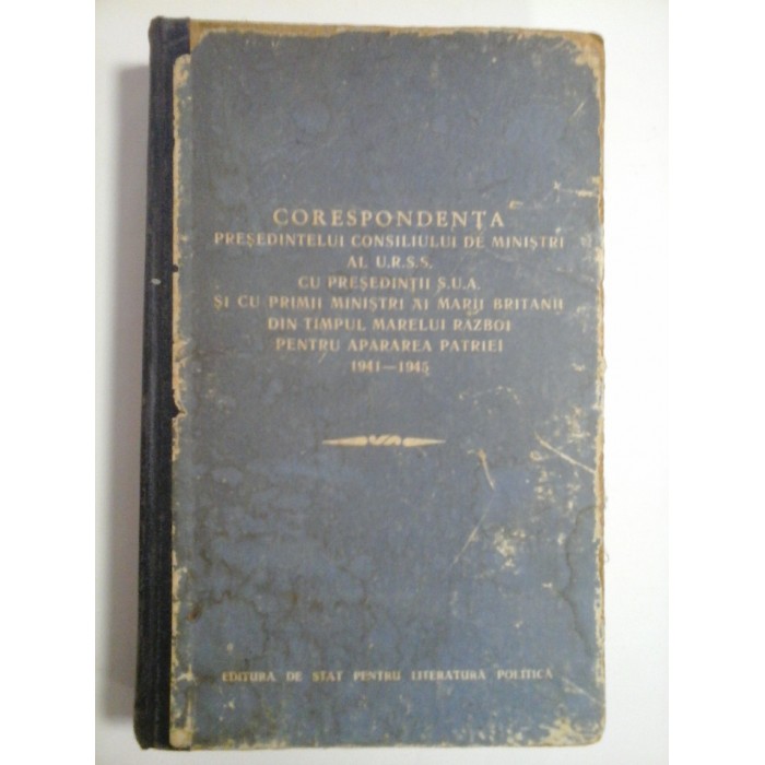  CORESPONDENTA  PRESEDINTELUI  CONSILIULUI  DE  MINISTRII  AL  U.R.S.S.  CU  PRESEDINTII  S.U.A. SI  CU  PRIMII  MINISTRII  AI  MARII  BRITANII.....  1941-1945